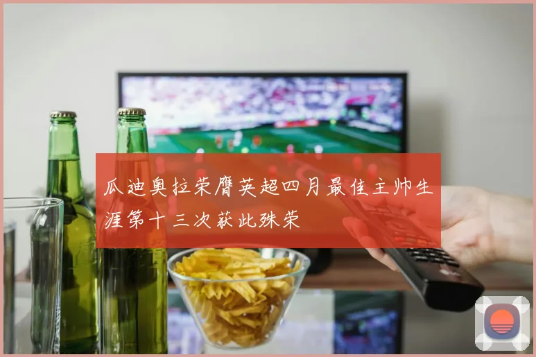 瓜迪奥拉荣膺英超四月最佳主帅生涯第十三次获此殊荣