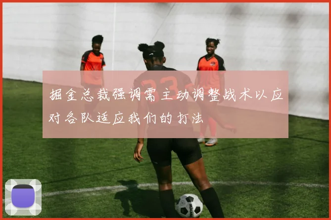 掘金总裁强调需主动调整战术以应对各队适应我们的打法