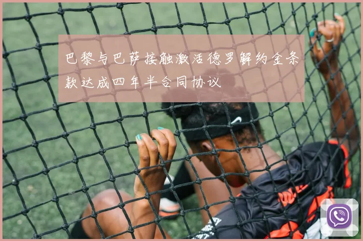 巴黎与巴萨接触激活德罗解约金条款达成四年半合同协议
